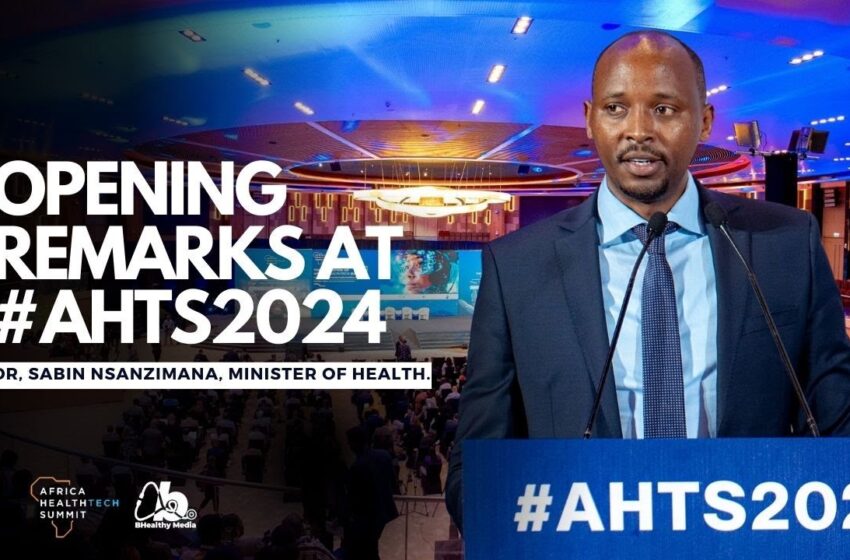  OPENING REMARKS by Dr SABIN NSANZIMANA – MINISTER OF HEALTH / AFRICA HEALTH TECH SUMMIT 2024